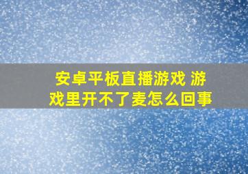 安卓平板直播游戏 游戏里开不了麦怎么回事